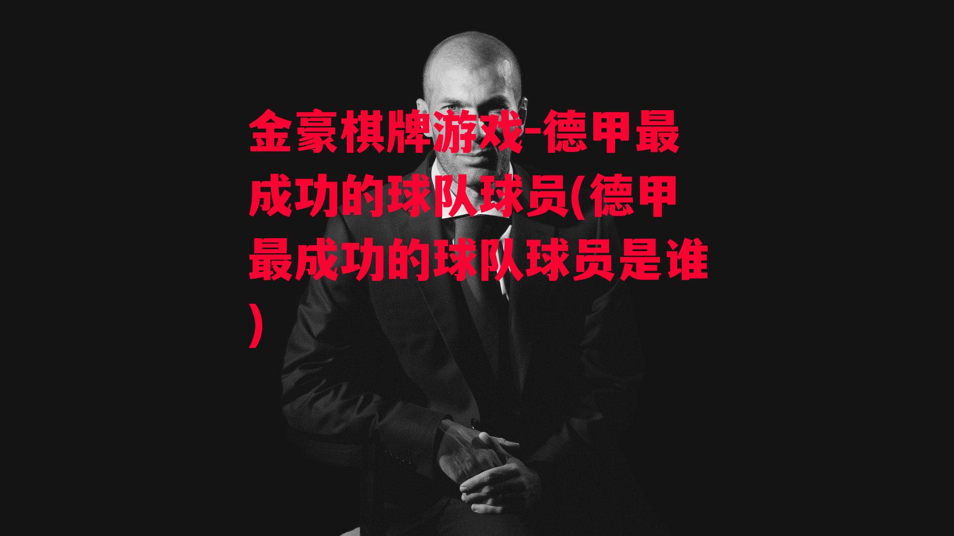 金豪棋牌游戏-德甲最成功的球队球员(德甲最成功的球队球员是谁)